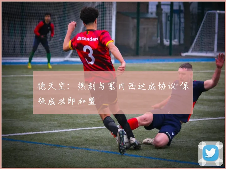 德天空：热刺与塞内西达成协议 保级成功即加盟