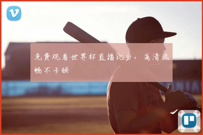 免费观看世界杯直播比分,高清流畅不卡顿
