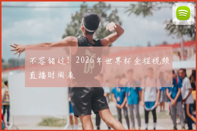 不容错过！2026年世界杯全程视频直播时间表