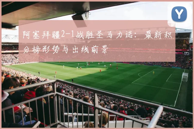 阿塞拜疆2-1战胜圣马力诺:最新积分榜形势与出线前景