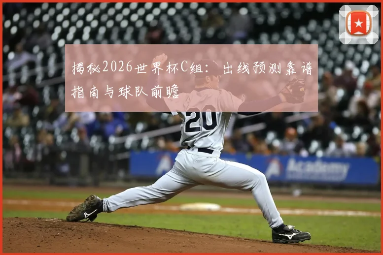揭秘2026世界杯C组:出线预测靠谱指南与球队前瞻