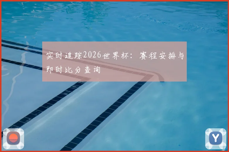 实时追踪2026世界杯:赛程安排与即时比分查询