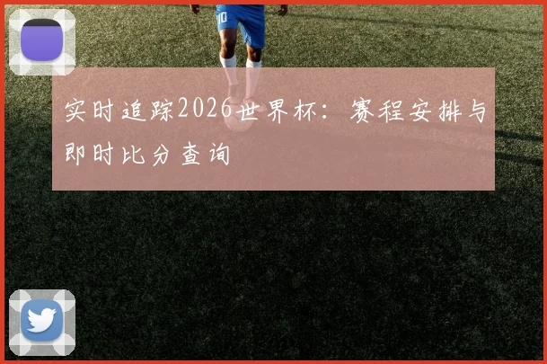 实时追踪2026世界杯:赛程安排与即时比分查询