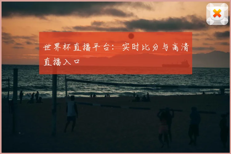 世界杯直播平台:实时比分与高清直播入口