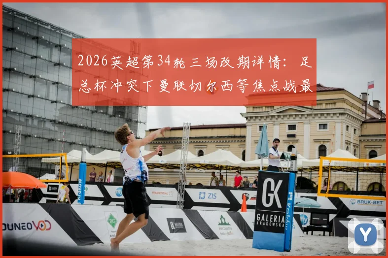 2026英超第34轮三场改期详情:足总杯冲突下曼联切尔西等焦点战最新时间出炉,附完整观赛指南