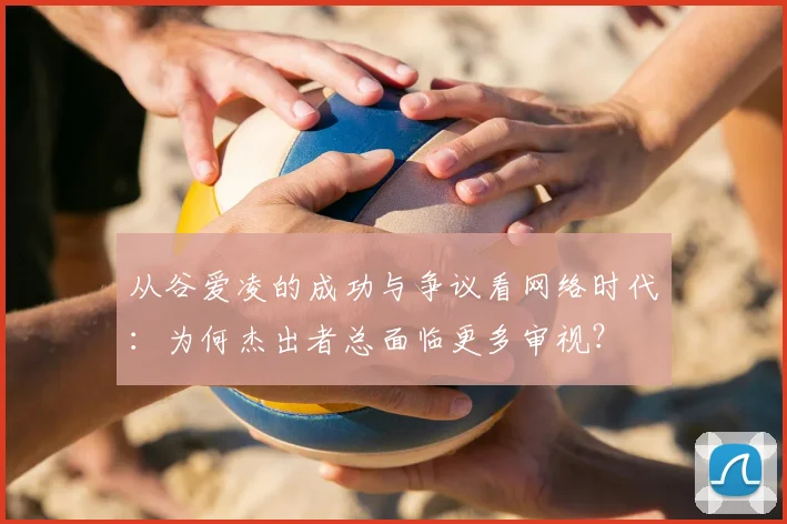 从谷爱凌的成功与争议看网络时代：为何杰出者总面临更多审视？