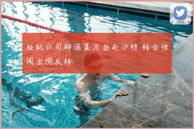 经纪公司辟谣莱万拒赴沙特 转会传闻出现反转