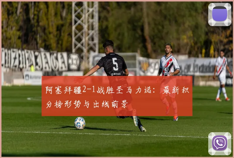 阿塞拜疆2-1战胜圣马力诺：最新积分榜形势与出线前景